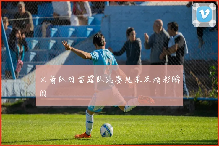 火箭队对雷霆队比赛结果及精彩瞬间
