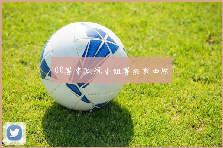 00赛季欧冠小组赛经典回顾