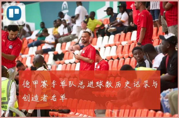 德甲赛季单队总进球数历史记录与创造者名单