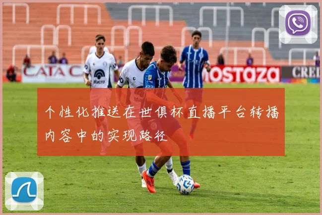 个性化推送在世俱杯直播平台转播内容中的实现路径