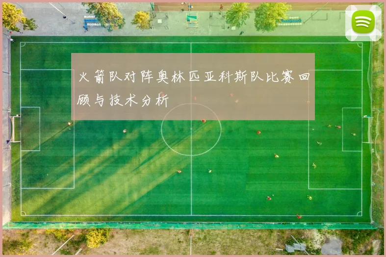 火箭队对阵奥林匹亚科斯队比赛回顾与技术分析