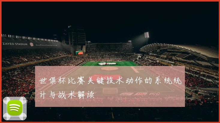 世俱杯比赛关键技术动作的系统统计与战术解读