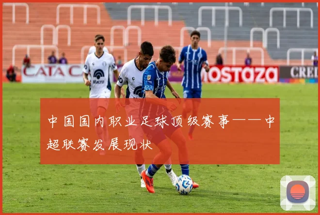 中国国内职业足球顶级赛事——中超联赛发展现状