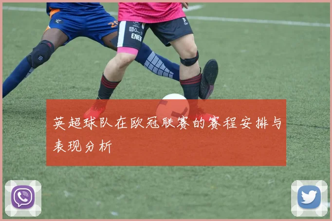英超球队在欧冠联赛的赛程安排与表现分析