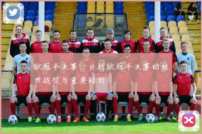 欧冠半决赛:分析欧冠半决赛的经典战役与重要时刻