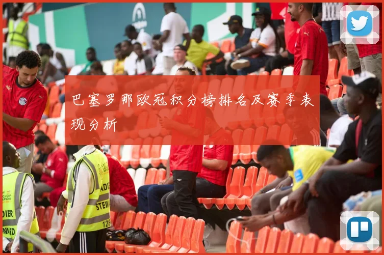 巴塞罗那欧冠积分榜排名及赛季表现分析