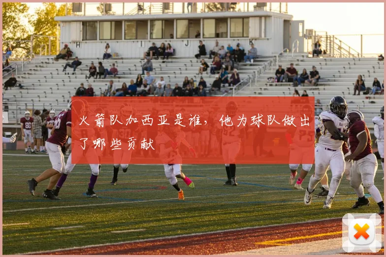 火箭队加西亚是谁，他为球队做出了哪些贡献