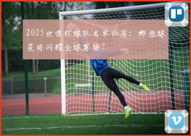 2025世俱杯球队名单公布：哪些球星将闪耀全球赛场？