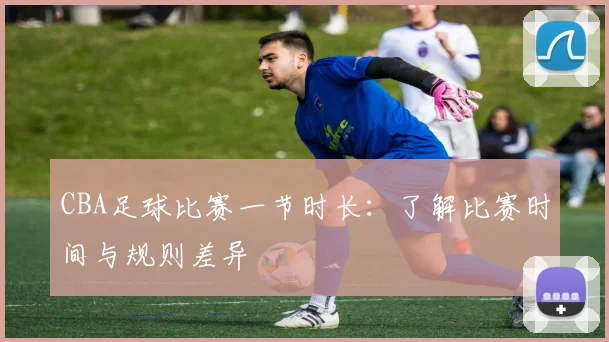 CBA足球比赛一节时长:了解比赛时间与规则差异