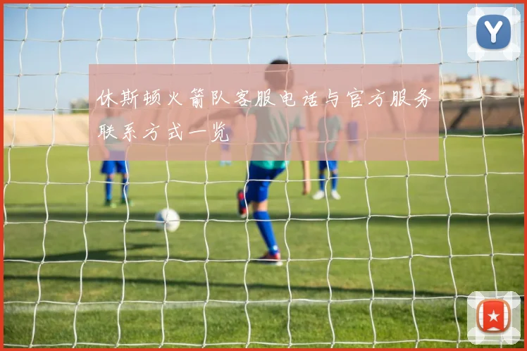 休斯顿火箭队客服电话与官方服务联系方式一览