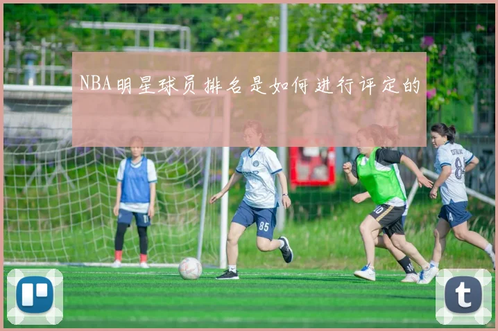 NBA明星球员排名是如何进行评定的