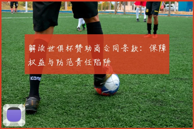 解读世俱杯赞助商合同条款：保障权益与防范责任陷阱