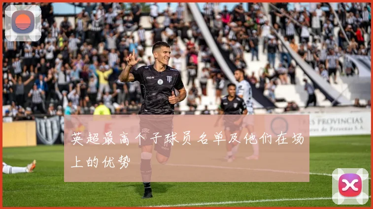 英超最高个子球员名单及他们在场上的优势