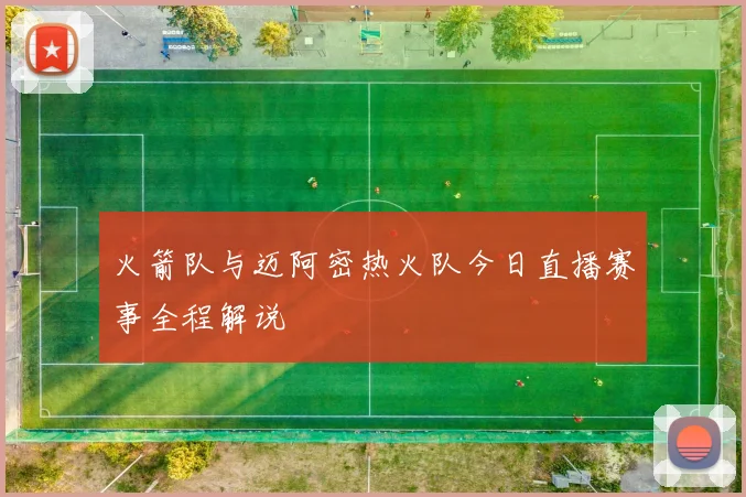 火箭队与迈阿密热火队今日直播赛事全程解说