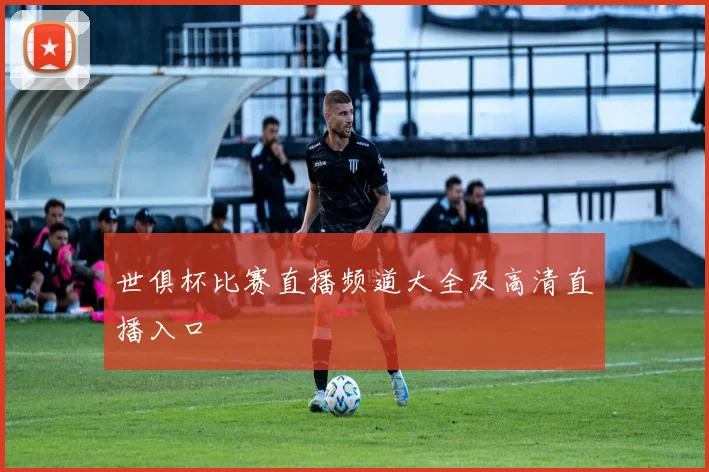 世俱杯比赛直播频道大全及高清直播入口