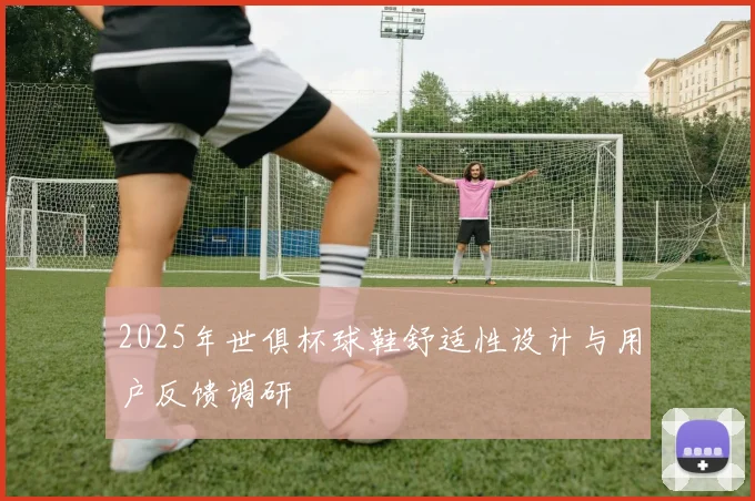2025年世俱杯球鞋舒适性设计与用户反馈调研